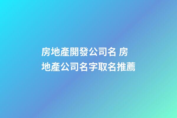 房地產開發公司名 房地產公司名字取名推薦